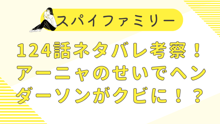 スパイファミリー124話ネタバレ考察！アーニャのせいでヘンダーソンがクビに！？