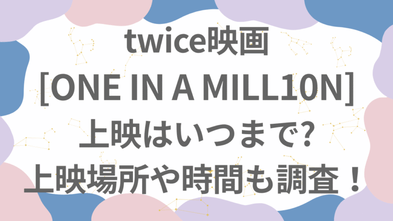 twiceの映画[ONE IN A MILL10N]はいつまで?上映場所や上映時間も調査！
