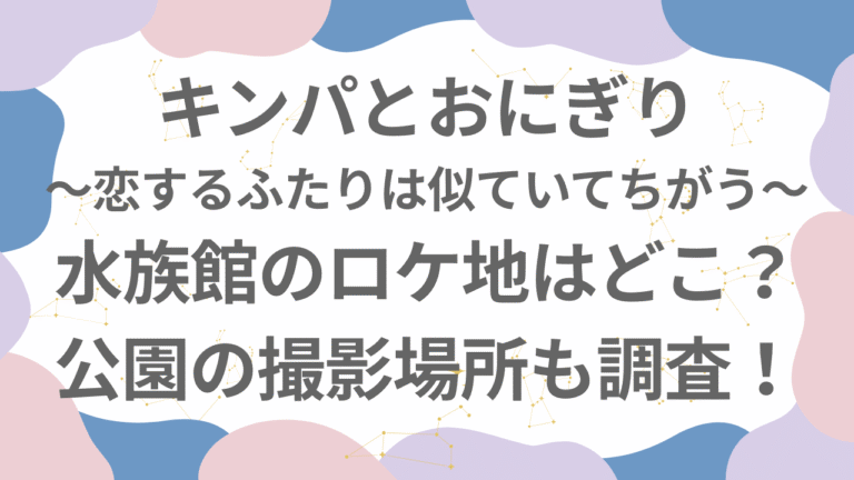 キンパとおにぎり(ドラマ)水族館のロケ地は美ら海水族館？公園はどこか調査！